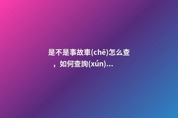 是不是事故車(chē)怎么查，如何查詢(xún)車(chē)輛事故信息